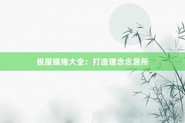 板屋缱绻大全：打造理念念居所