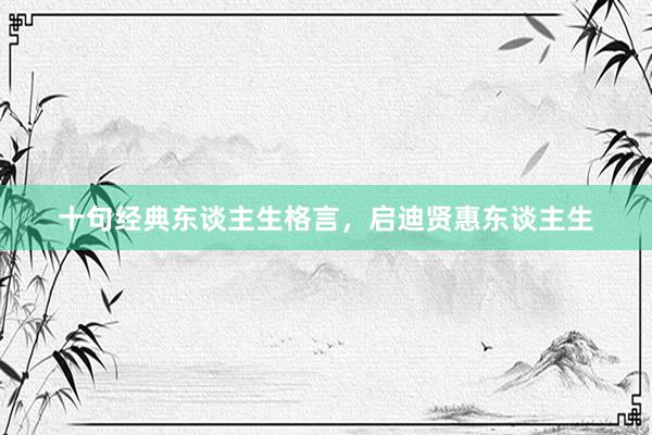 十句经典东谈主生格言，启迪贤惠东谈主生